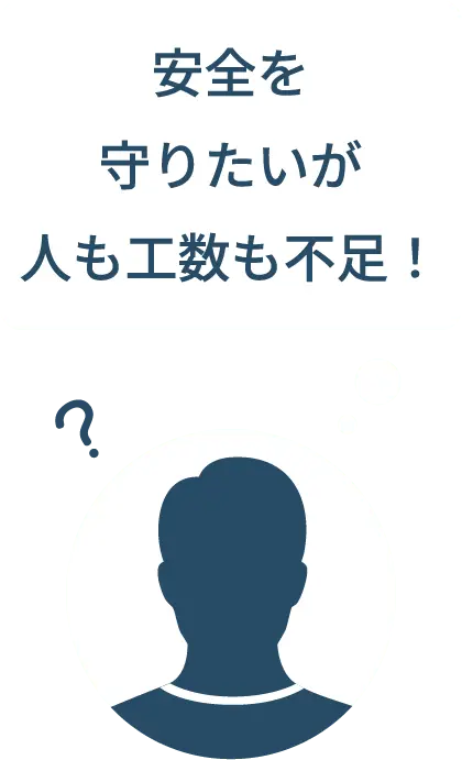 安全を守りたいが人も工数も不足！